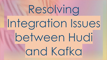 Resolving Integration Issues between Hudi and Kafka