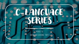 C Language Series : Module 16- Sorting and Searching - Part -II