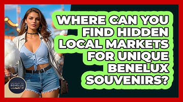 Where Can You Find Hidden Local Markets For Unique Benelux Souvenirs? - Exploring The Benelux