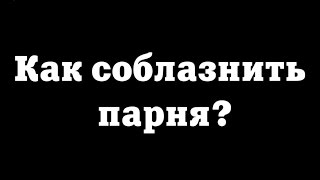 Как соблазнить парня?