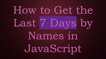 How to Get the Last 7 Days by Names in JavaScript