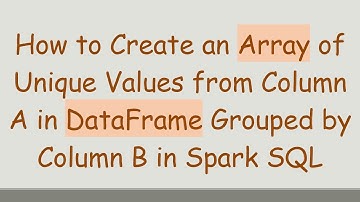 How to Create an Array of Unique Values from Column A in DataFrame Grouped by Column B in Spark SQL