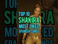 Top 10 Shakira&#39;s Most Liked Spanish Songs #shakira