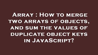 Array : How to merge two arrays of objects, and sum the values of duplicate object keys in JavaScrip