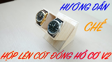 Hướng dẫn chế hộp lên cót tự động cho đồng hồ cơ sử dụng mạch arduino V2