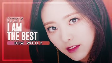 How Would ITZY sing「I AM THE BEST」by 2NE1 • Line Distribution
