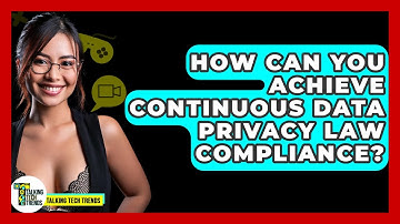 How Can You Achieve Continuous Data Privacy Law Compliance? - Talking Tech Trends