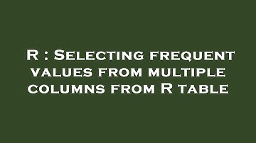 R : Selecting frequent values from multiple columns from R table