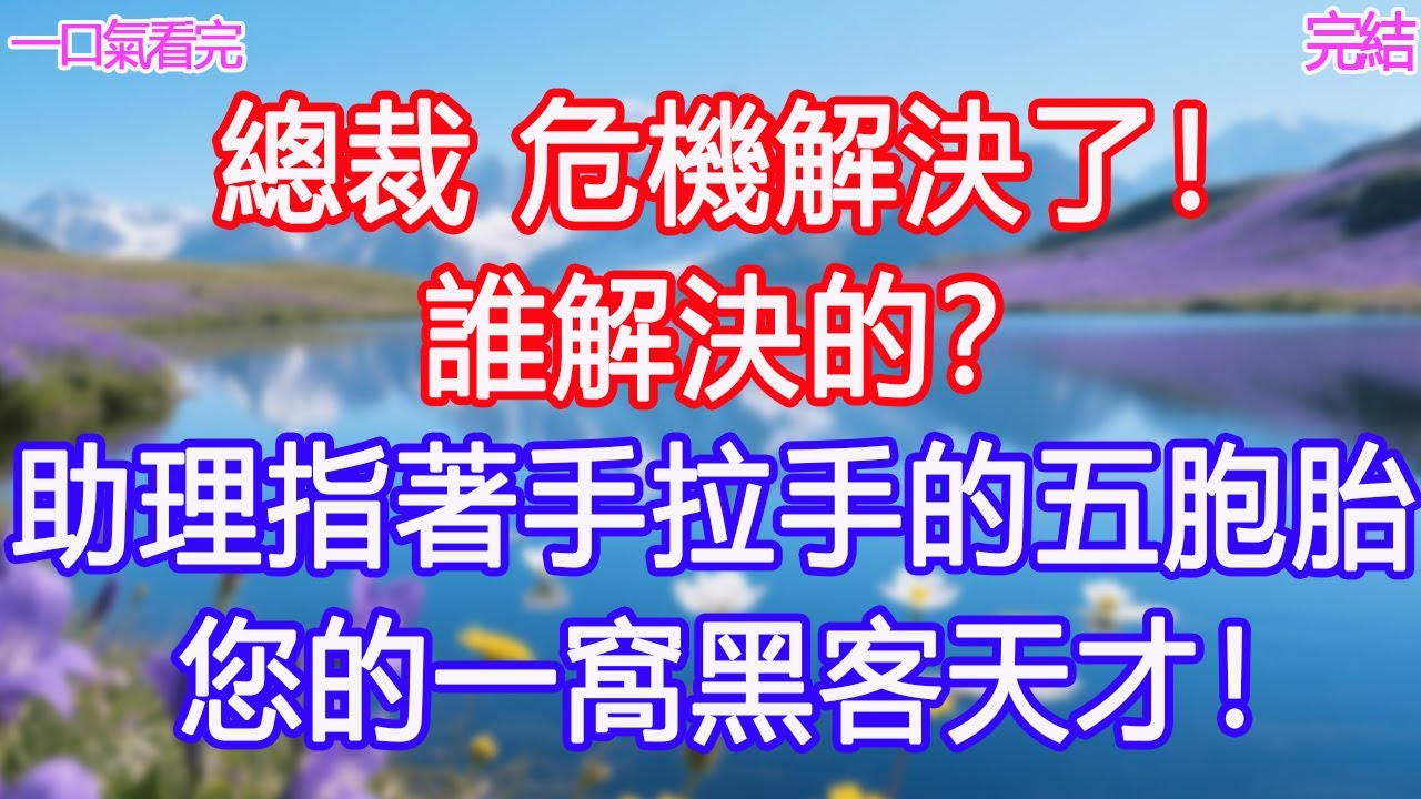 「總裁，危機解決了！」「誰解決的？」助理指著手拉手的五胞胎：您的一窩黑客天才！#甜寵文 #愛情 #爽文 #故事分享#為人處世 #正能量 #故事分享 #生活經驗 #情感