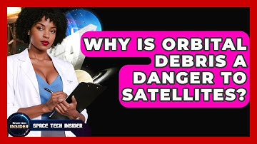 Why Is Orbital Debris A Danger To Satellites? - Space Tech Insider