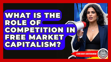 What Is The Role Of Competition In Free Market Capitalism? - Learn About Libertarianism