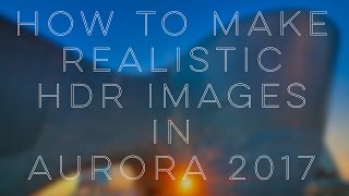 How to Make Realistic HDR Images Aurora 2017
