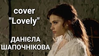 "Lovely" - cover by ДАНІЄЛА ШАПОЧНІКОВА