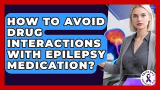How To Avoid Drug Interactions With Epilepsy Medication? - Epilepsy Wellness Hub