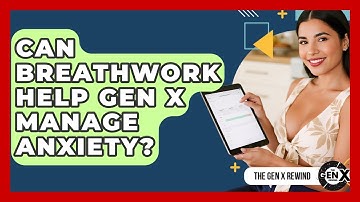Can Breathwork Help Gen X Manage Anxiety? - The Gen X Rewind