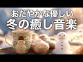 【冬の癒しBGM】心が落ち着く優しいリラックス音楽、自律神経を整え不安やストレス解消のためのヒーリングミュージック/睡眠用・作業用・勉強用BGM