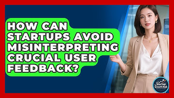 How Can Startups Avoid Misinterpreting Crucial User Feedback? - The Startup Growth Hub