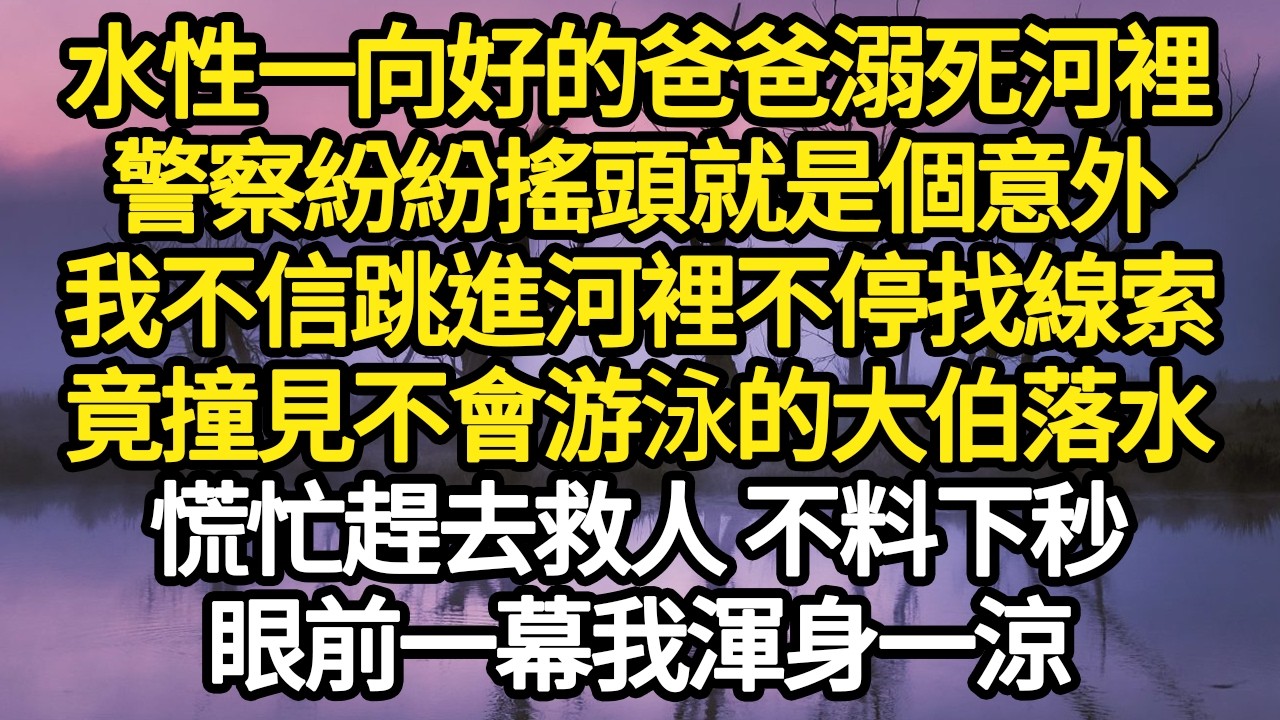 水性一向好的爸爸溺死河裡，警察紛紛搖頭就是個意外，我不信跳進河裡不停找線索，竟撞見不會游泳的大伯落水，慌忙趕去救人 不料下秒，眼前一幕我渾身一涼#故事#悬疑#人性#刑事#人生故事#生活哲學#為人哲學