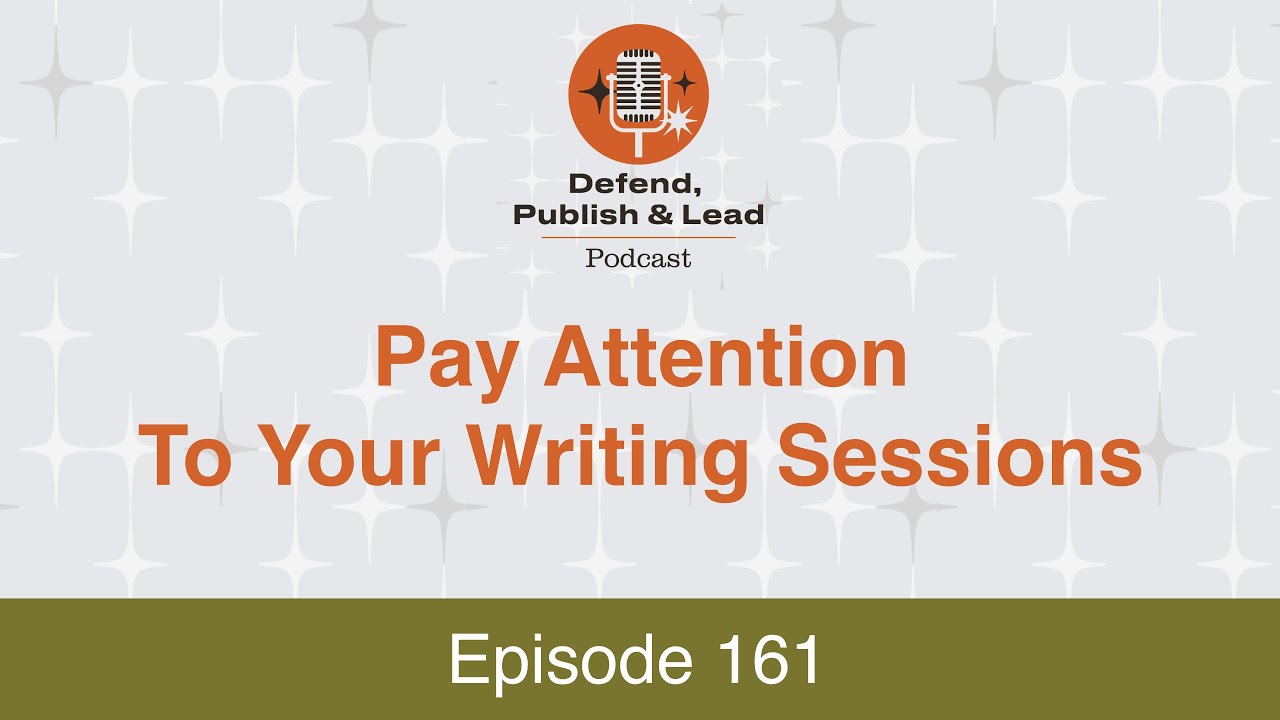Defend, Publish & Lead Episode 161: Pay Attention to Your Writing Sessions