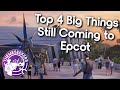Top 4 Big Things Still Coming to Epcot