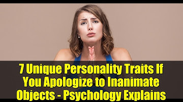 7 Unique Personality Traits If You Apologize to Inanimate Objects - Psychology Explains