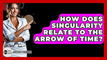 How Does Singularity Relate To The Arrow Of Time? - Physics Frontier