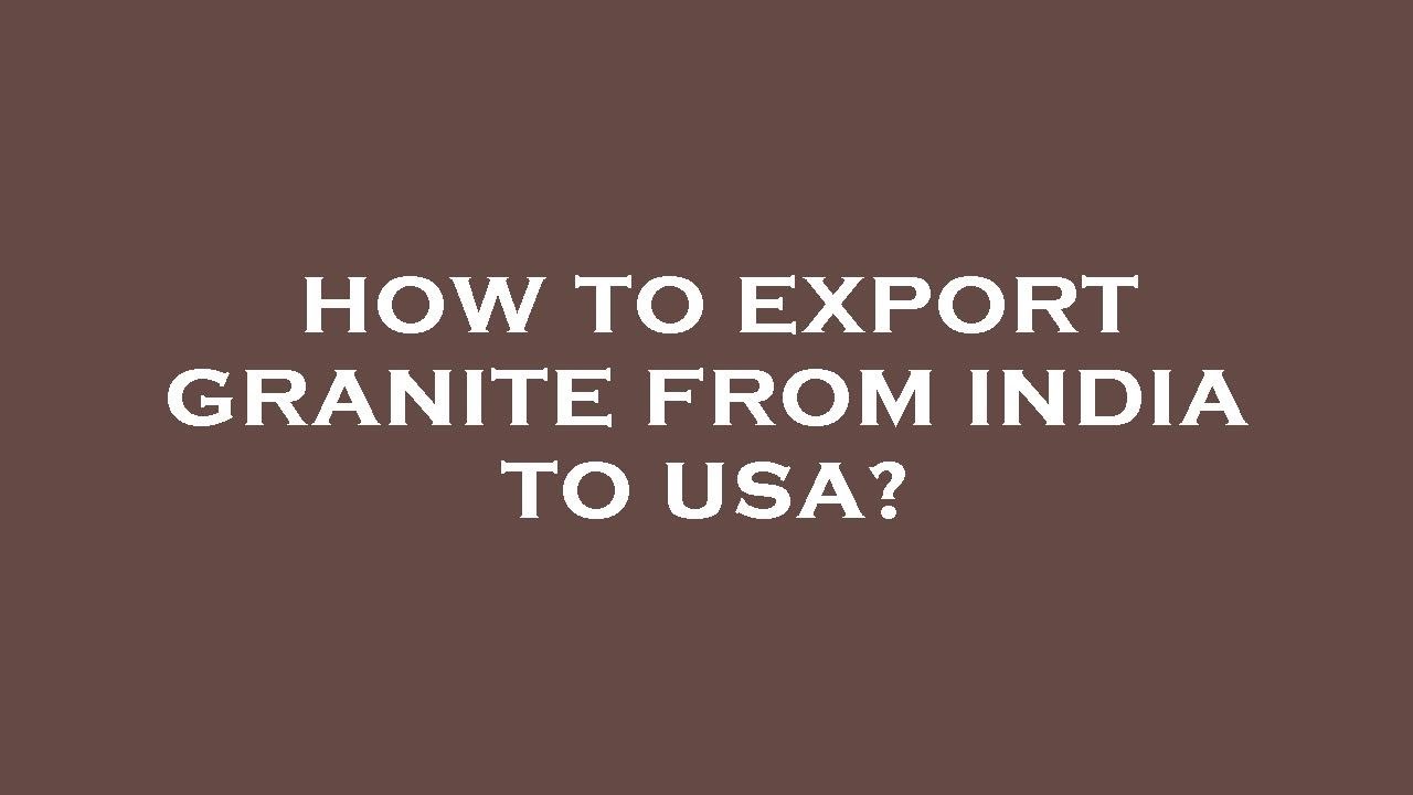 How to export granite from india to usa?