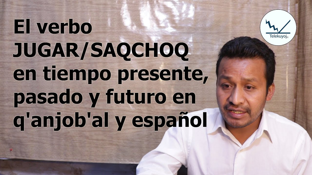 El verbo jugar en tiempo presente, pasado y futuro en q'anjob'al y