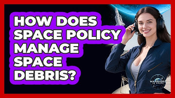 How Does Space Policy Manage Space Debris? - Warriors In Space