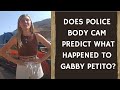 DOES POLICE BODY CAM PREDICT WHAT HAPPENED TO GABBY PETITO?