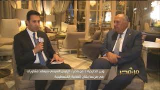 حوار خاص مع وزير الخارجية سامح شكري حول زيارة الرئيس لفرنسا | من مصر