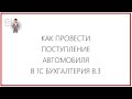 КАК ПРОВЕСТИ ПОСТУПЛЕНИЕ АВТОМОБИЛЯ В 1С БУХГАЛТЕРИЯ 8.3