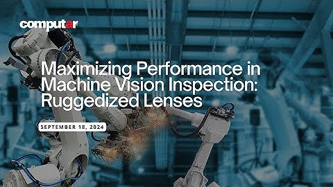 Enhancing Industrial Automation The Essential Role of Ruggedized Machine Vision Lenses Webinar