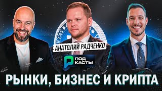 РЫНКИ, БИЗНЕС И КРИПТА: КУДА ДВИЖЕТСЯ ЭКОНОМИКА - АНАТОЛИЙ РАДЧЕНКО | ПОДКАСТЫ РВМ
