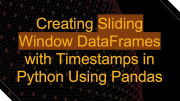 Creating Sliding Window DataFrames with Timestamps in Python Using Pandas