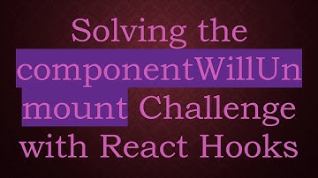 Solving the componentWillUnmount Challenge with React Hooks