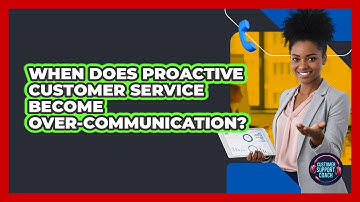 When Does Proactive Customer Service Become Over-communication? - Customer Support Coach