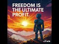 Freedom is the ultimate profit.