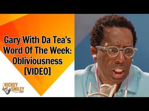Gary With Da Tea's Word Of The Week: Obliviousness