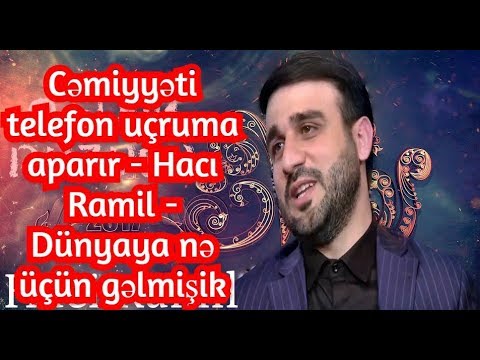 Cəmiyyəti telefon uçruma aparır - Hacı Ramil - Dünyaya nə üçün gəlmişik