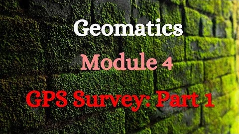 Geomatics - Module 4 - GPS Survey: Part 1
