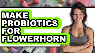 How To Make Probiotics For Flowerhorn (Full Guide)