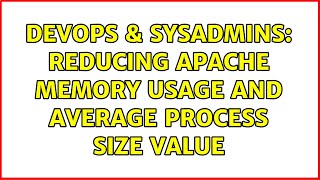 DevOps & SysAdmins: Reducing Apache Memory usage and Average Process Size Value