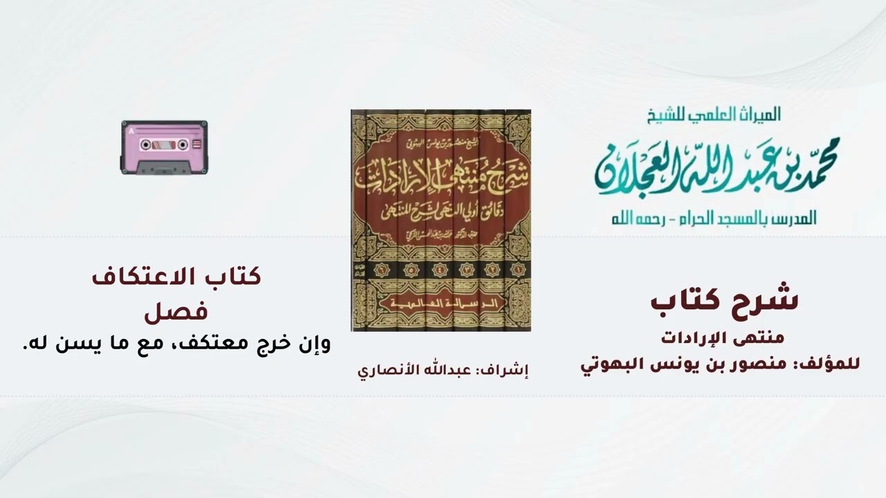 شرح كتاب منتهى الإرادات | 312 -شرح الشيخ محمد العجلان|  كتاب الاعتكاف | وإن خرج معتكف، مع ما يسن له.