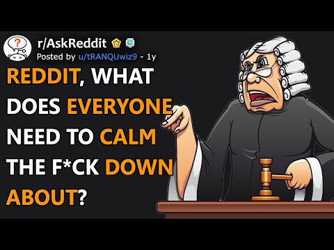 Reddit, what does everyone need to calm the f*ck down about? (r/AskReddit)