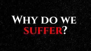 Why do we suffer?