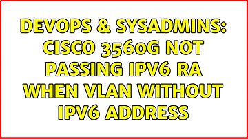 DevOps & SysAdmins: Cisco 3560G not passing IPv6 RA when VLAN without IPv6 address