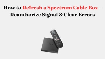 How to Refresh a Spectrum Cable Box – Reauthorize Signal & Clear Errors