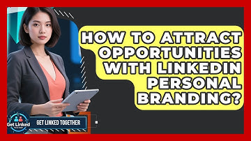How To Attract Opportunities With LinkedIn Personal Branding? - Get Linked Together