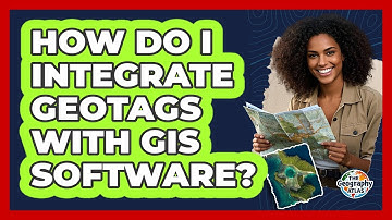 How Do I Integrate Geotags With GIS Software? - The Geography Atlas